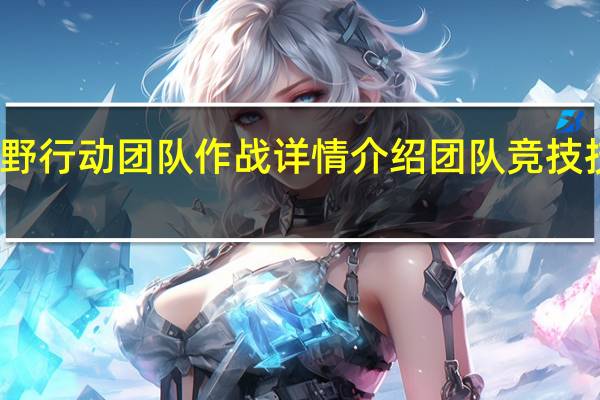 荒野行动团队作战详情介绍团队竞技技巧详解