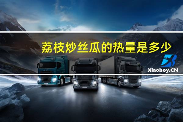 荔枝炒丝瓜的热量是多少？