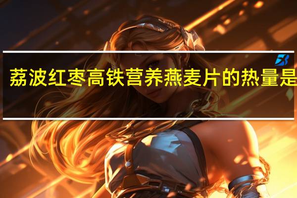 荔波 红枣高铁营养燕麦片的热量是多少