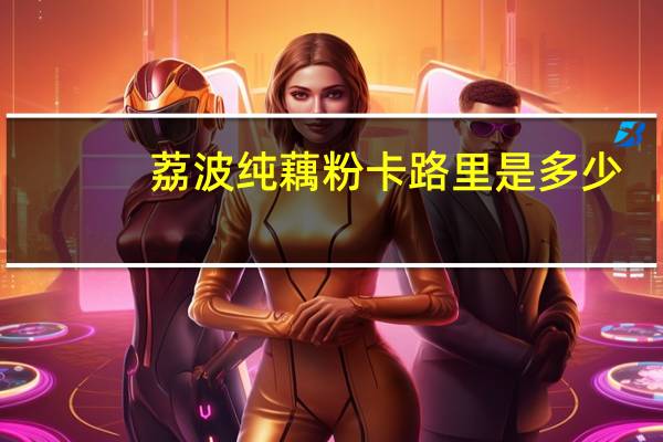 荔波 纯藕粉卡路里是多少
