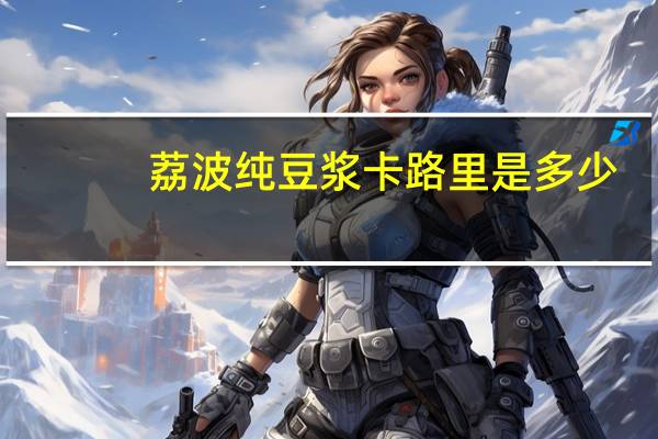 荔波 纯豆浆卡路里是多少