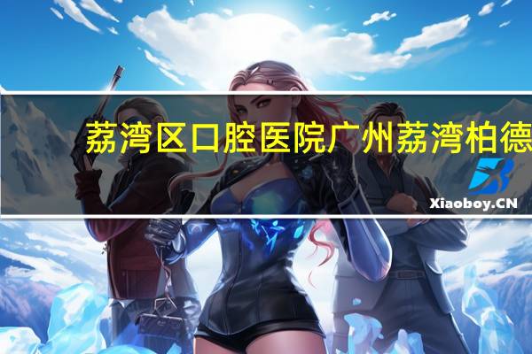 荔湾区口腔医院 广州荔湾柏德口腔医院地址