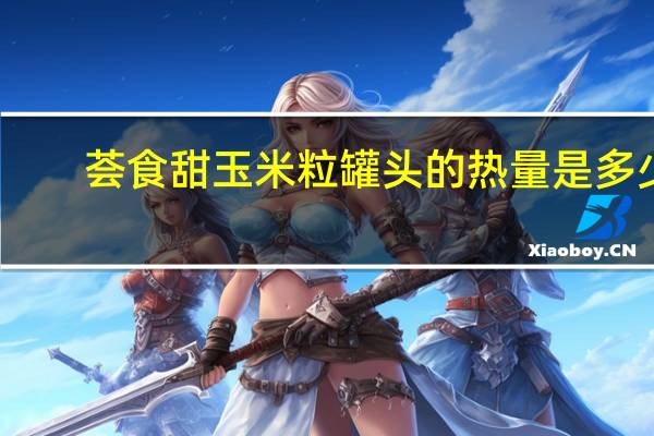 荟食 甜玉米粒罐头的热量是多少