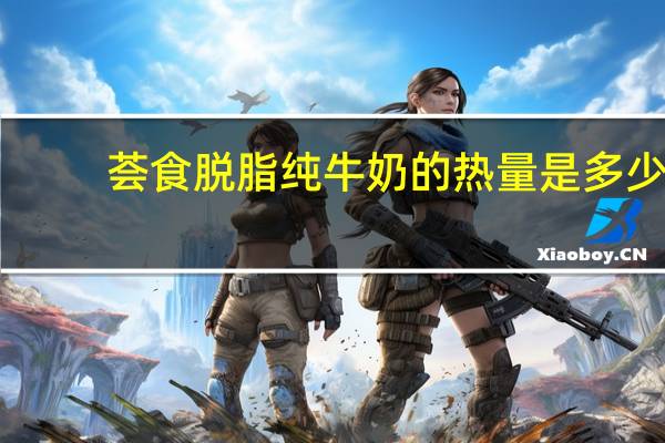 荟食 脱脂纯牛奶的热量是多少