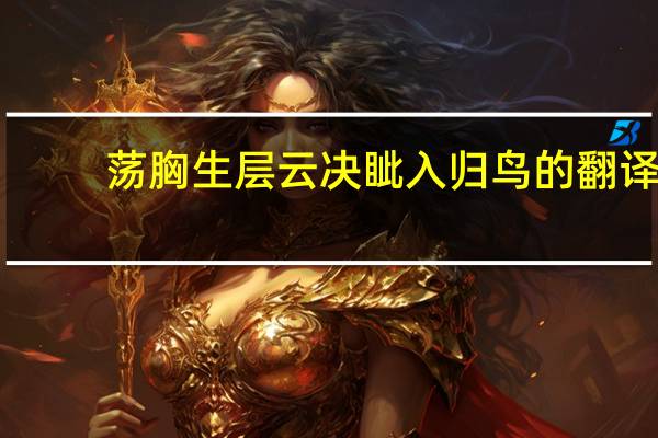 荡胸生层云决眦入归鸟的翻译（荡胸生层云）