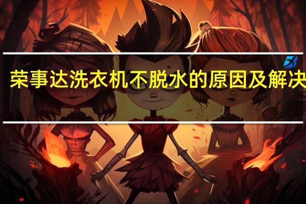荣事达洗衣机不脱水的原因及解决方法（荣事达洗衣机不脱水）