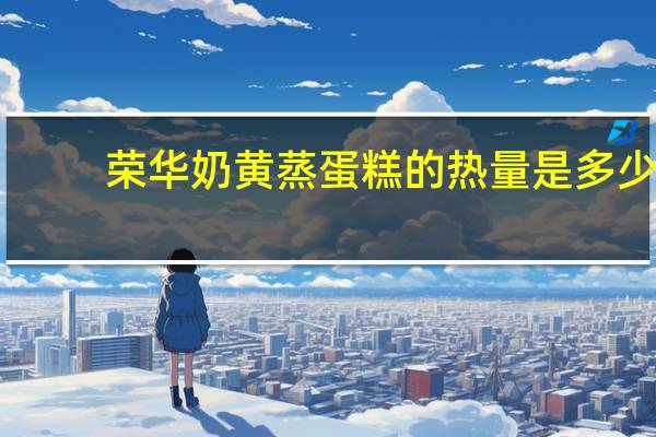 荣华 奶黄蒸蛋糕的热量是多少