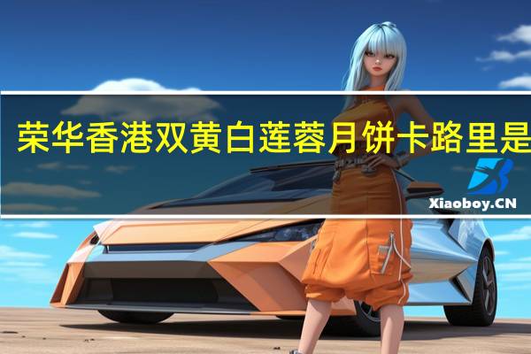 荣华 香港双黄白莲蓉月饼卡路里是多少