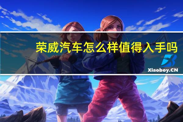 荣威汽车怎么样值得入手吗(荣威汽车怎么样)