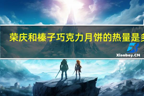 荣庆和 榛子巧克力月饼的热量是多少