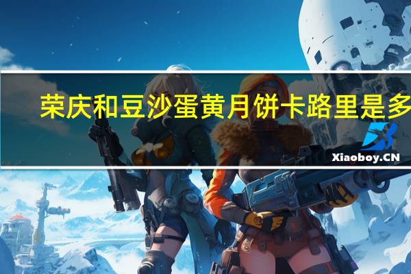 荣庆和 豆沙蛋黄月饼卡路里是多少