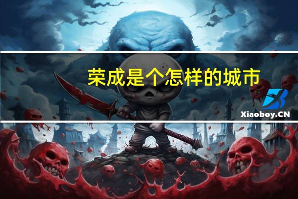 荣成是个怎样的城市