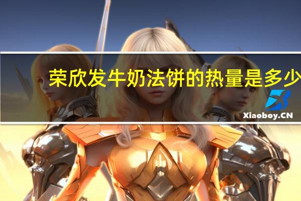荣欣发 牛奶法饼的热量是多少