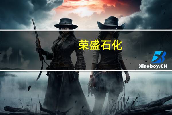 荣盛石化:上半年净亏损11.27亿元上年同期盈利53.67亿元