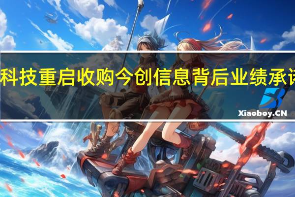 荣科科技重启收购今创信息背后 业绩承诺大降20%