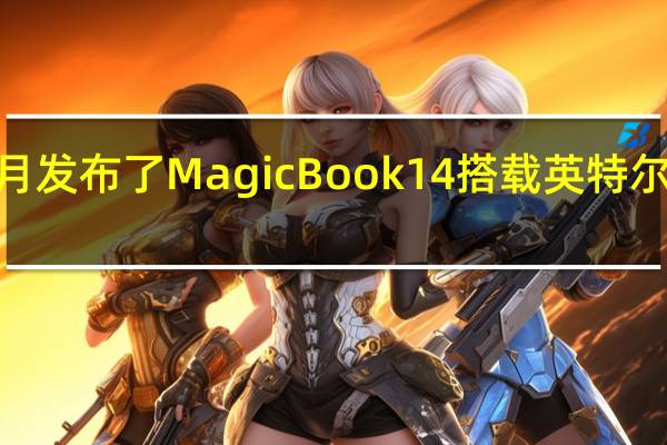 荣耀今年5月发布了MagicBook14搭载英特尔12代标压处理器