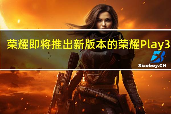 荣耀即将推出新版本的荣耀Play3手机
