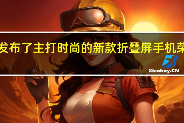 荣耀发布了主打时尚的新款折叠屏手机荣耀VPurse