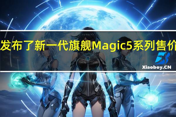 荣耀发布了新一代旗舰Magic5系列售价3999元起