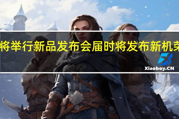 荣耀将举行新品发布会届时将发布新机荣耀X40GT