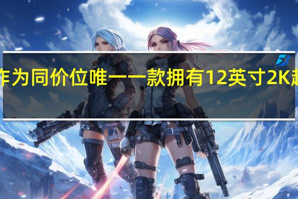 荣耀平板8作为同价位唯一一款拥有12英寸2K超大屏的平板产品