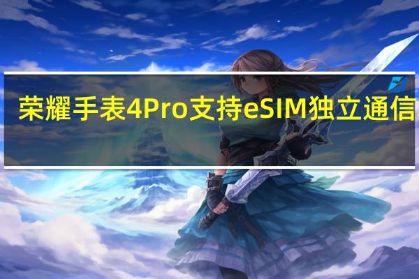 荣耀手表4Pro支持eSIM独立通信功能