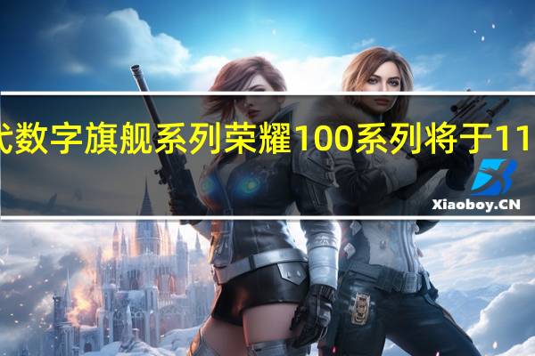 荣耀新一代数字旗舰系列荣耀100系列将于11月23日正式发布