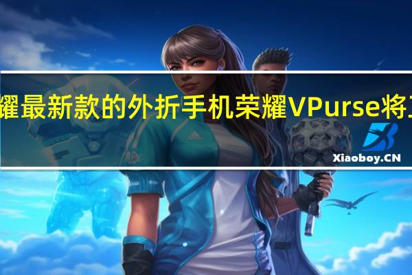 荣耀最新款的外折手机荣耀VPurse将正式开售