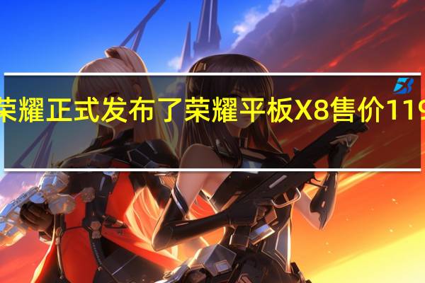 荣耀正式发布了荣耀平板X8售价1199元起