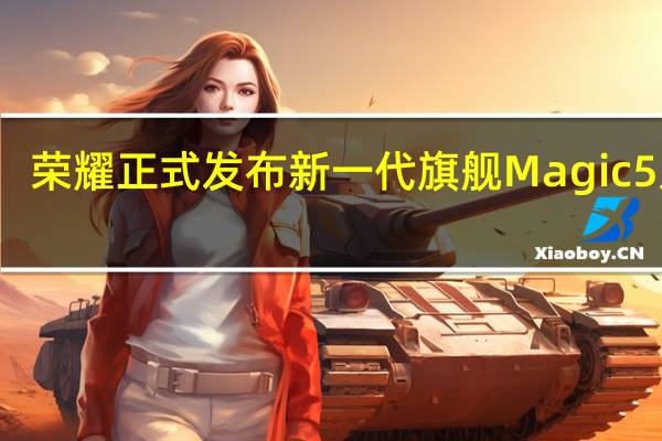 荣耀正式发布新一代旗舰Magic5系列