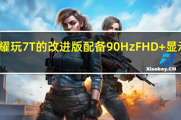 荣耀玩7T的改进版配备90Hz FHD+显示屏上线