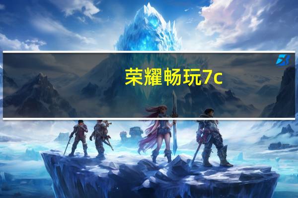 荣耀畅玩7c（荣耀畅玩7c）