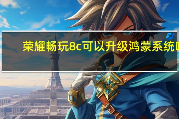 荣耀畅玩8c可以升级鸿蒙系统吗（荣耀畅玩8c）