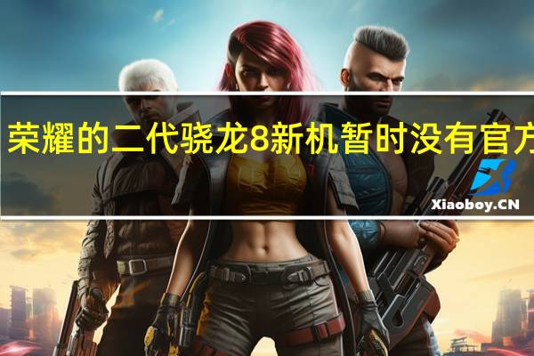 荣耀的二代骁龙8新机暂时没有官方消息