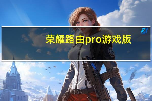 荣耀路由pro游戏版(荣耀路由pro)