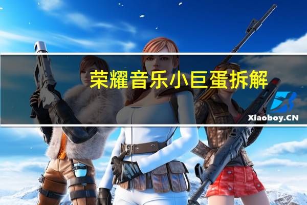 荣耀音乐小巨蛋拆解（荣耀音乐小巨蛋）