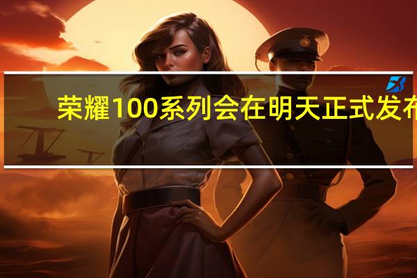 荣耀100系列会在明天正式发布