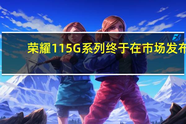 荣耀11 5G系列终于在市场发布