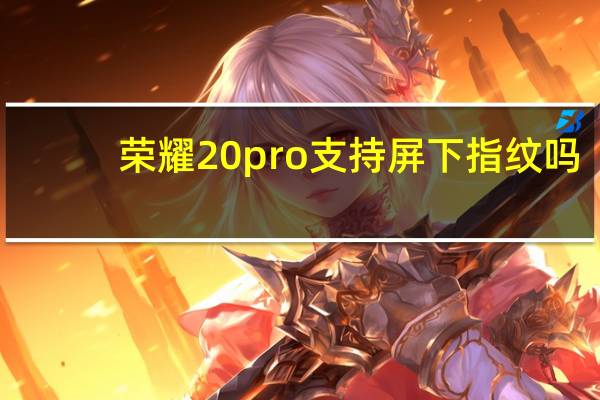 荣耀20pro支持屏下指纹吗（荣耀20pro支持屏下指纹吗）