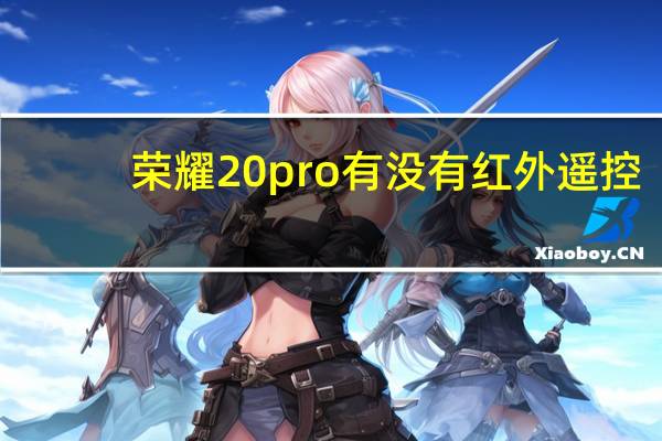 荣耀20pro有没有红外遥控（荣耀20pro有没有红外遥控）