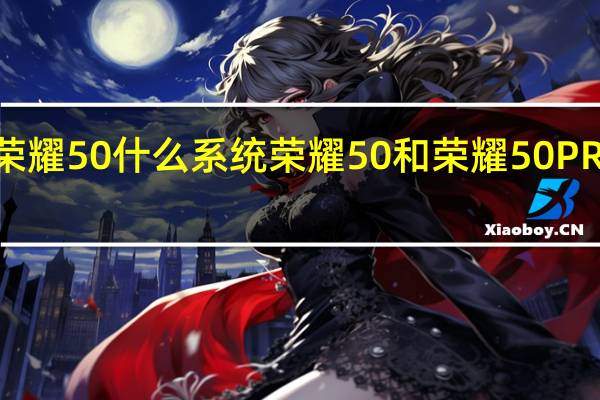 荣耀50什么系统 荣耀50和荣耀50PRO区别