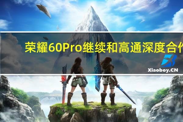 荣耀60Pro继续和高通深度合作