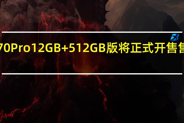 荣耀70Pro12GB+512GB版将正式开售售价4399元