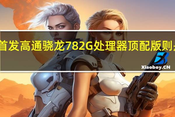 荣耀80标准版首发高通骁龙782G处理器顶配版则是高通骁龙8+处理器