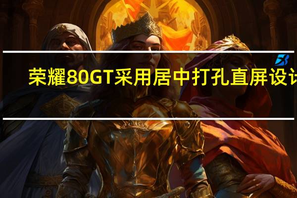 荣耀80GT采用居中打孔直屏设计6.7英寸AMOLED面板