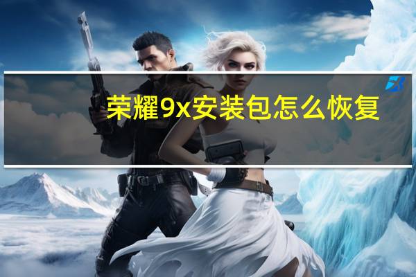 荣耀9x安装包怎么恢复