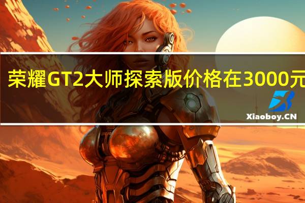荣耀GT2大师探索版价格在3000元左右