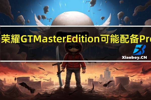 荣耀GTMasterEdition可能配备Pro型号