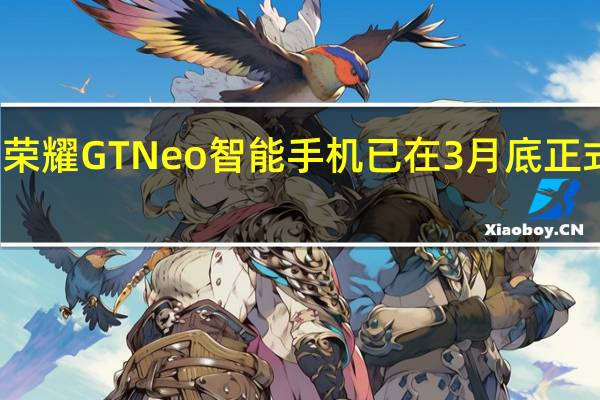 荣耀GTNeo智能手机已在3月底正式上市