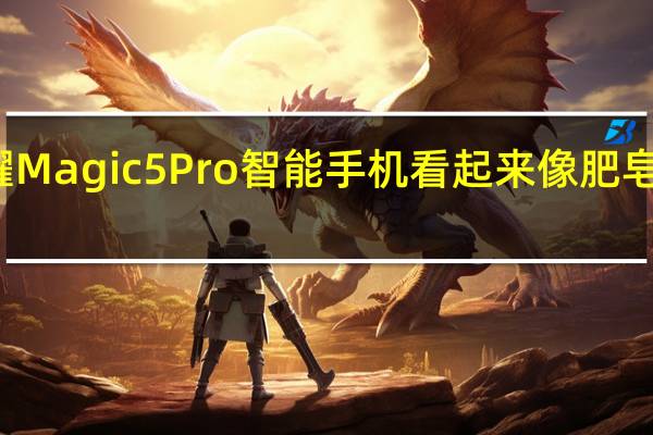 荣耀Magic5Pro智能手机看起来像肥皂一样圆润